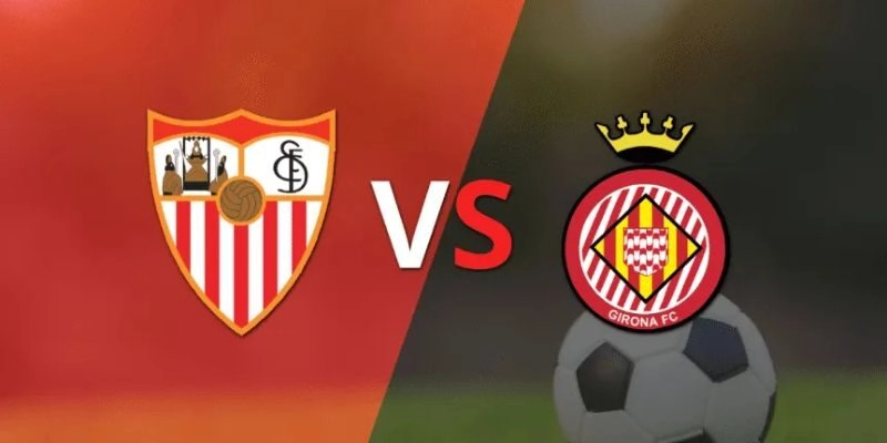 Soi Kèo Trận Sevilla Vs Girona Lúc 0h30 Ngày 08/02/2026 - La Liga 6 Soi Kèo Trận Sevilla Vs Girona Lúc 0h30 Ngày 08/02/2026 – La Liga