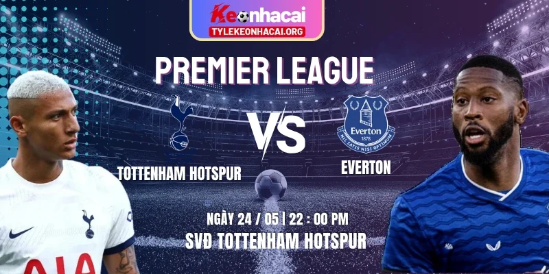 Soi Kèo Tottenham Hotspur Vs Everton 22:00 Chủ Nhật 24/05 Vòng 38 Premier League
