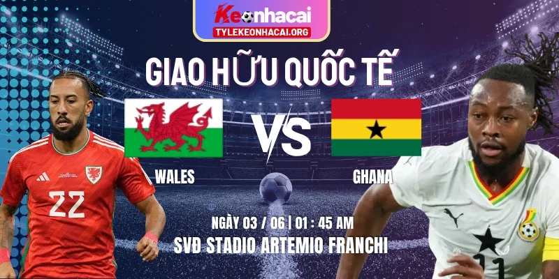 Soi Kèo Wales Vs Ghana 01h45 03/06 Trong Khuôn Khổ Giao Hữu Quốc Tế